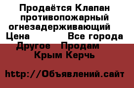 Продаётся Клапан противопожарный огнезадерживающий  › Цена ­ 8 000 - Все города Другое » Продам   . Крым,Керчь